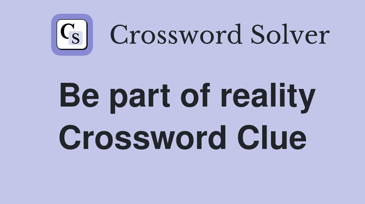 Be part of reality Crossword Clue