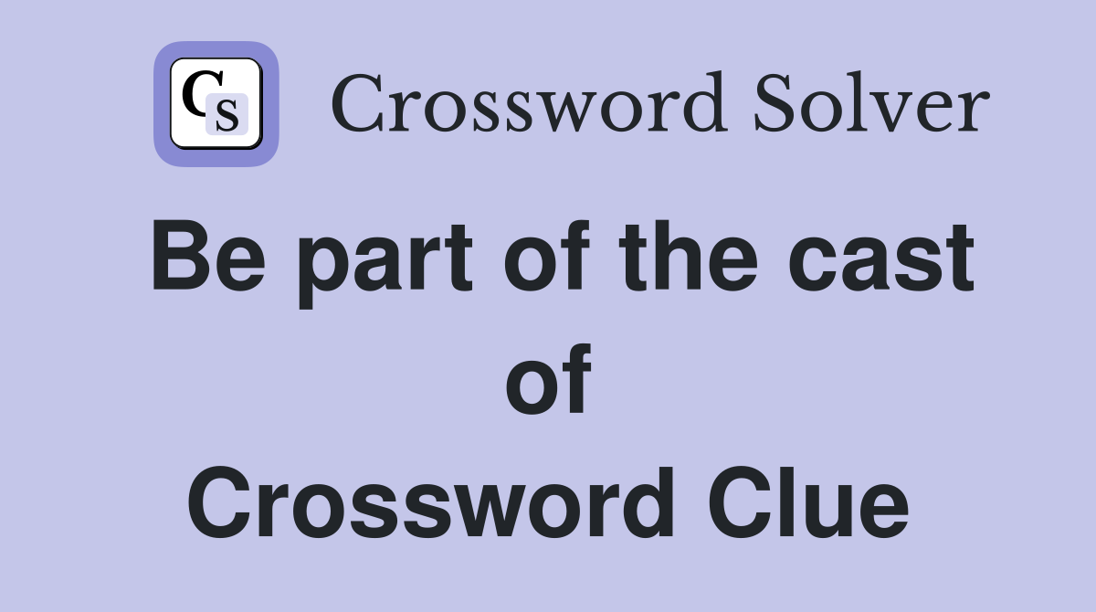 Be part of the cast of Crossword Clue