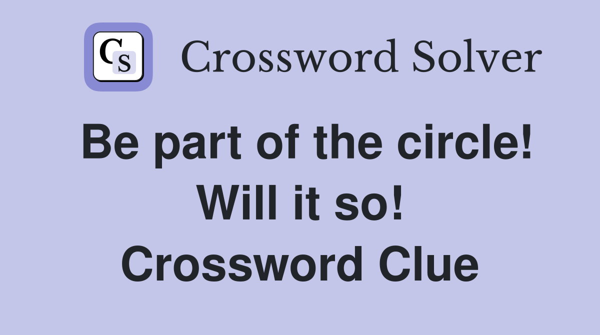 Be part of the circle! Will it so! Crossword Clue