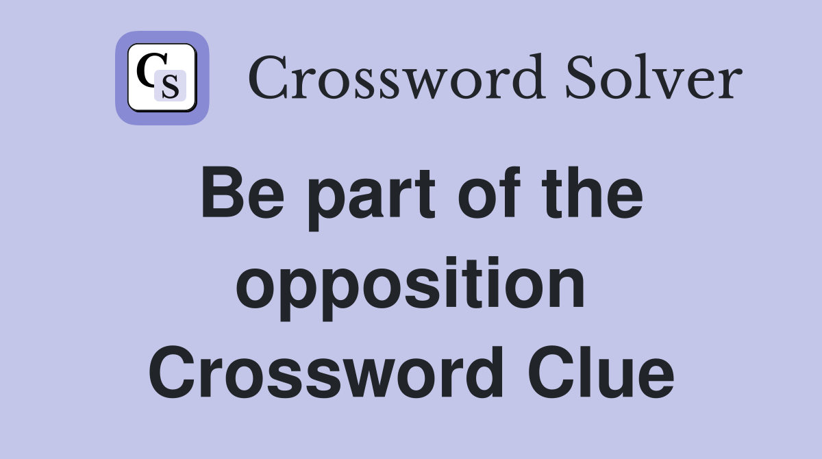 Be part of the opposition Crossword Clue