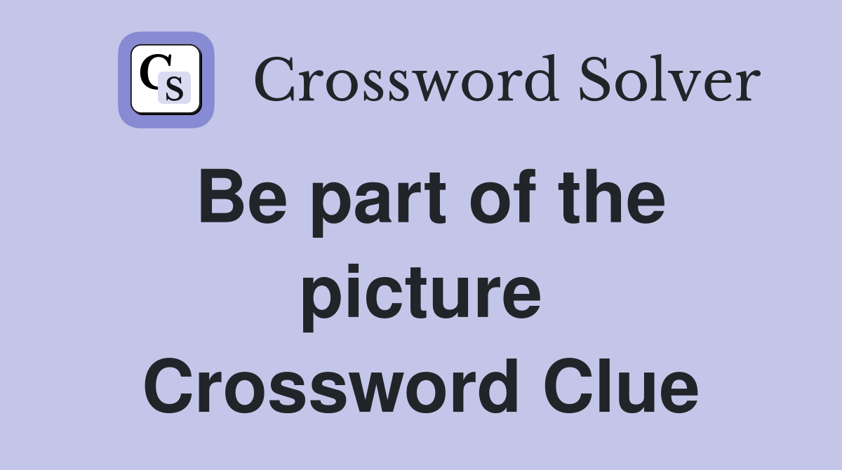 Be part of the picture Crossword Clue