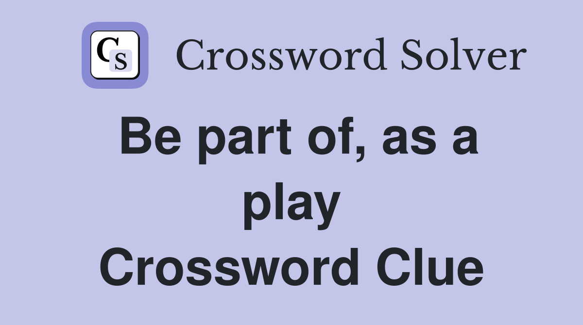 Be part of, as a play Crossword Clue
