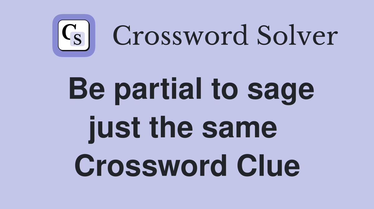 Be partial to sage just the same  Crossword Clue