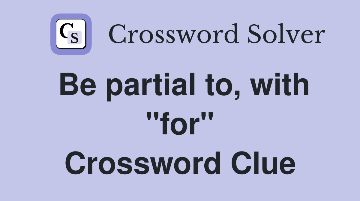 Be partial to, with "for" Crossword Clue