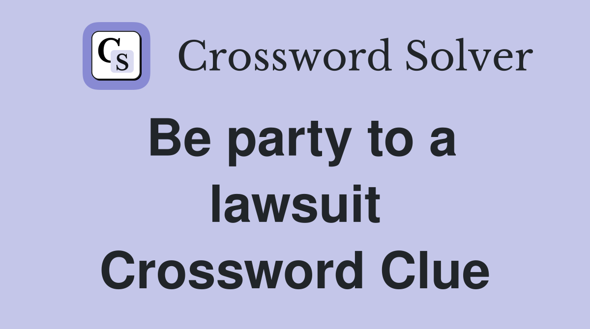 Be party to a lawsuit Crossword Clue