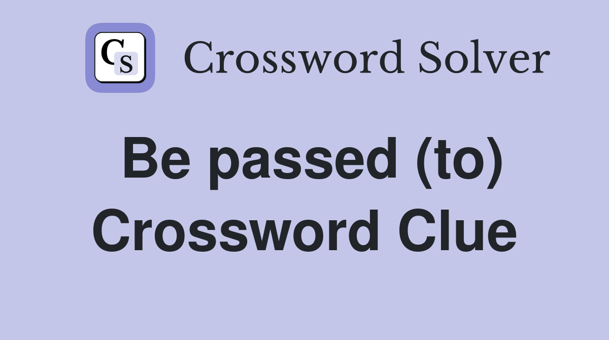 Be passed (to) Crossword Clue
