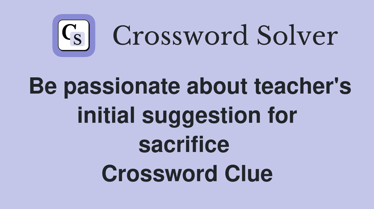 Be passionate about teacher's initial suggestion for sacrifice  Crossword Clue