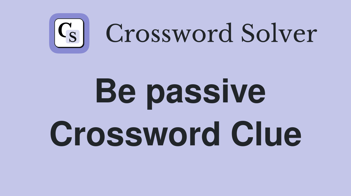 Be passive Crossword Clue