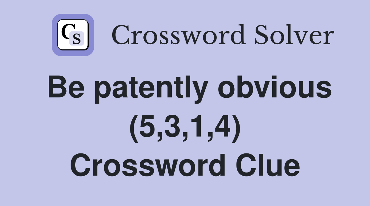 Be patently obvious (5,3,1,4) Crossword Clue