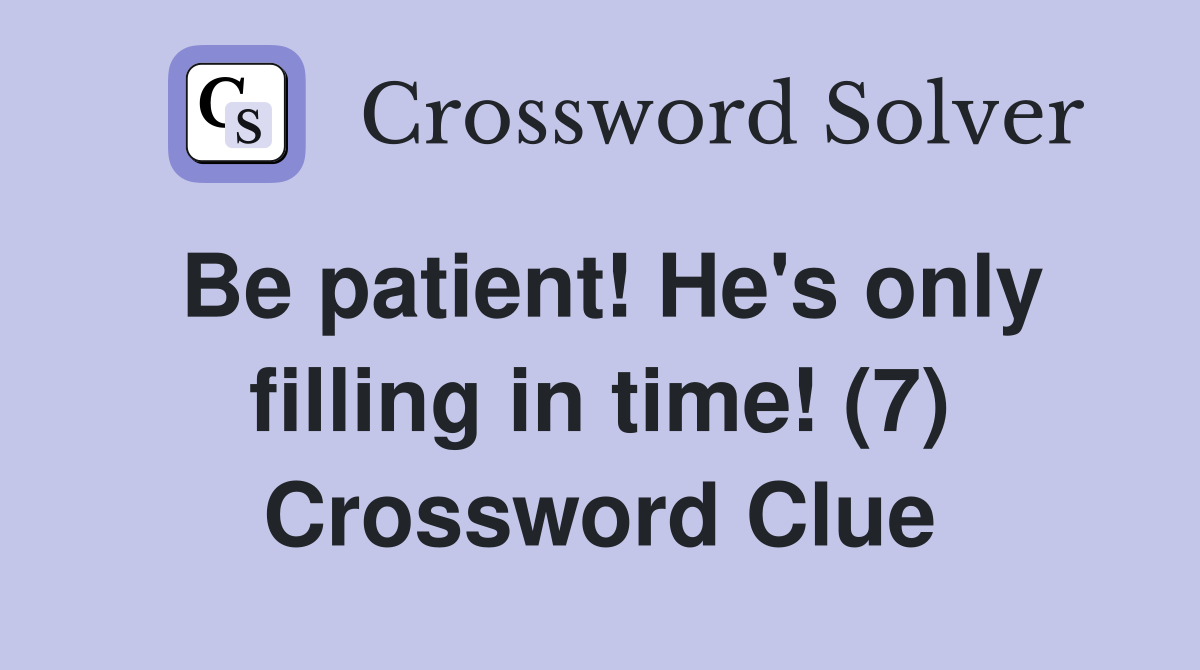 Be patient! He's only filling in time! (7) Crossword Clue