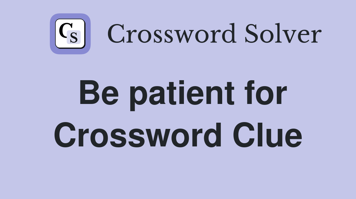 Be patient for Crossword Clue