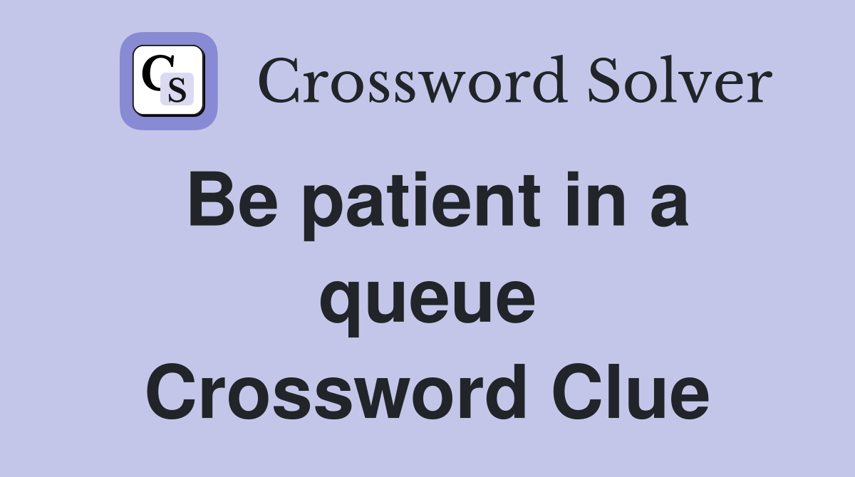 Be patient in a queue Crossword Clue