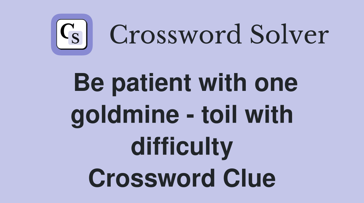 Be patient with one goldmine - toil with difficulty Crossword Clue