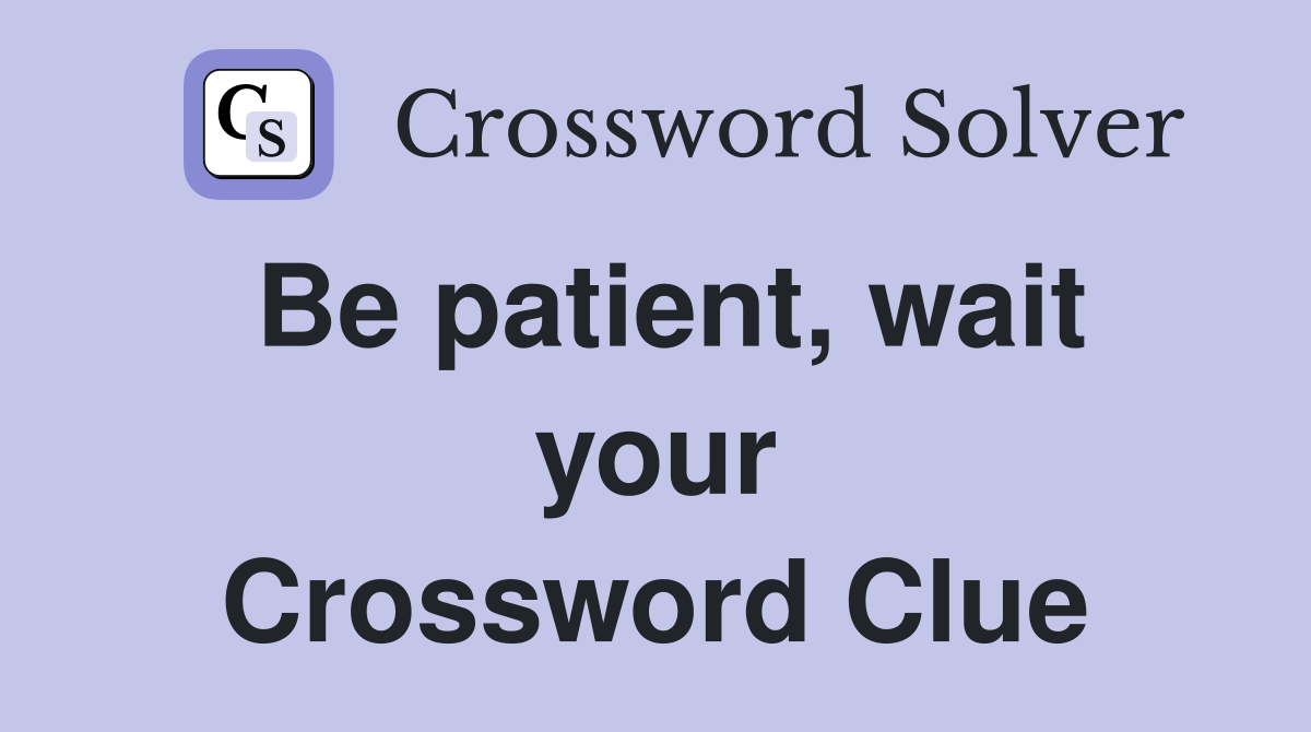 Be patient, wait your Crossword Clue