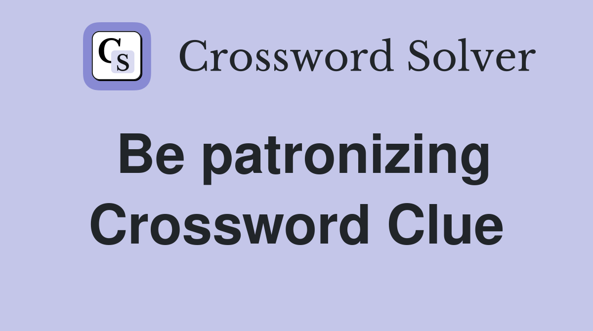 Be patronizing Crossword Clue