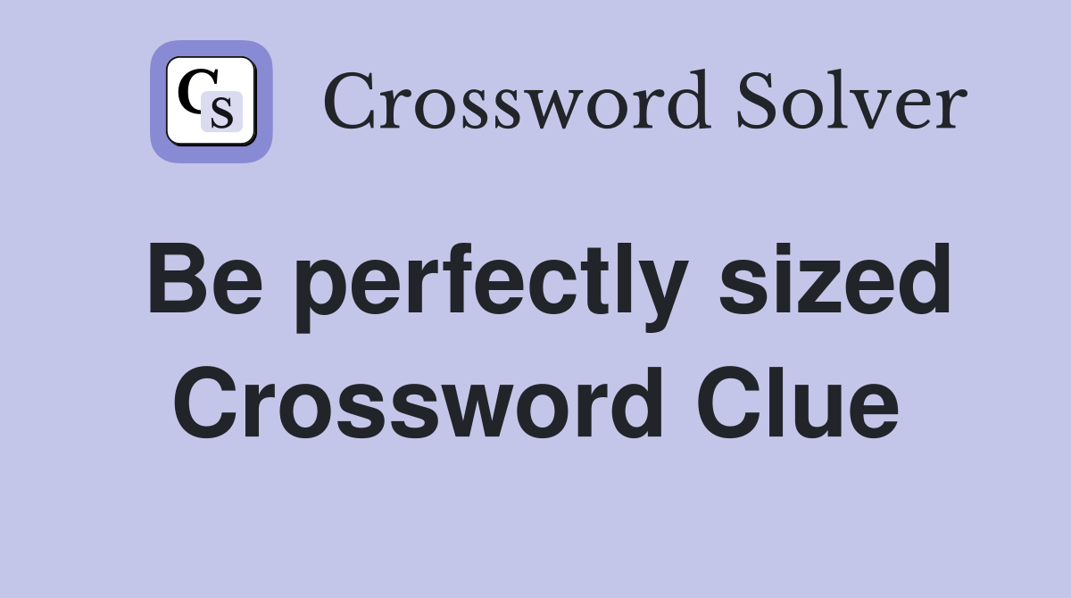 Be perfectly sized Crossword Clue