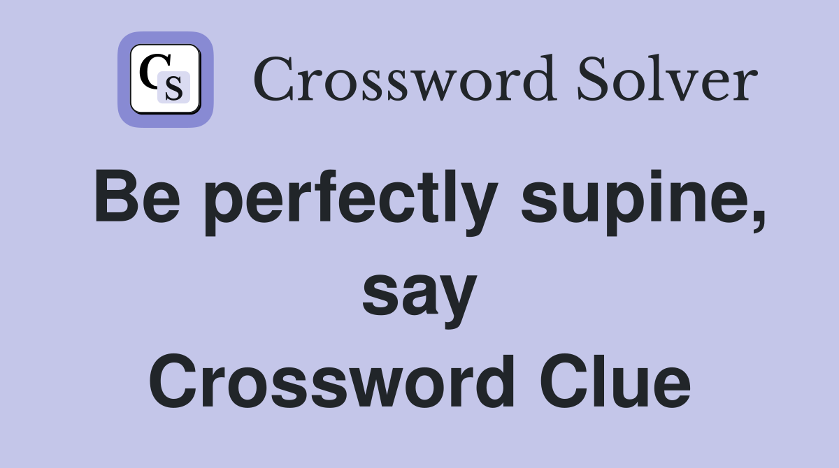 Be perfectly supine, say Crossword Clue