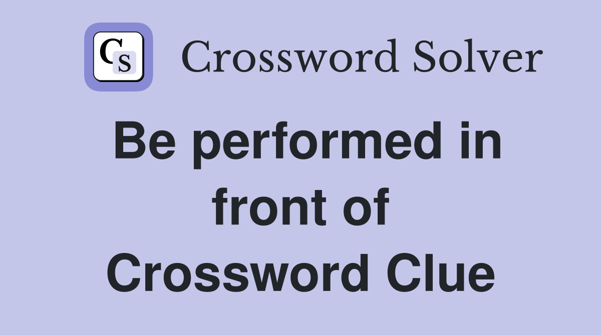 Be performed in front of Crossword Clue