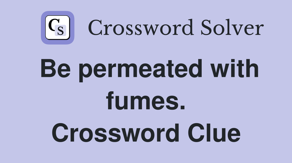 Be permeated with fumes. Crossword Clue