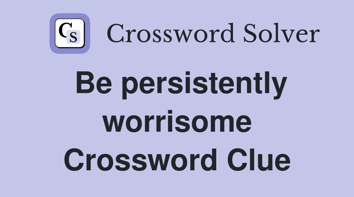 Be persistently worrisome Crossword Clue