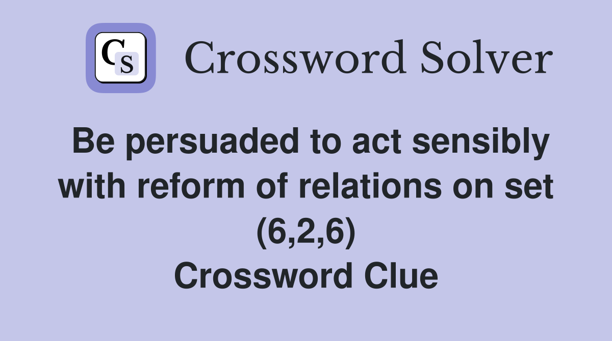 Be persuaded to act sensibly with reform of relations on set (6,2,6) Crossword Clue