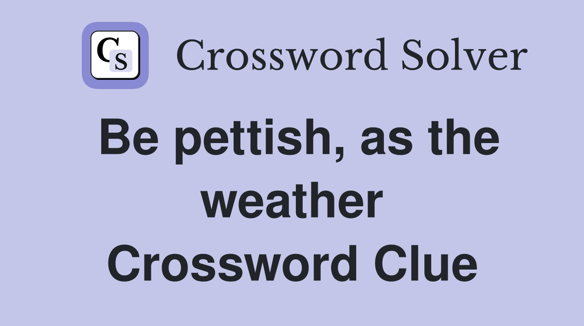 Be pettish, as the weather Crossword Clue