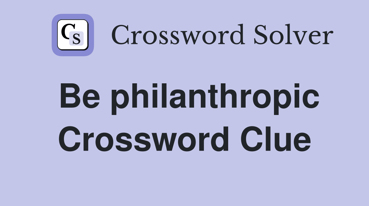 Be philanthropic Crossword Clue