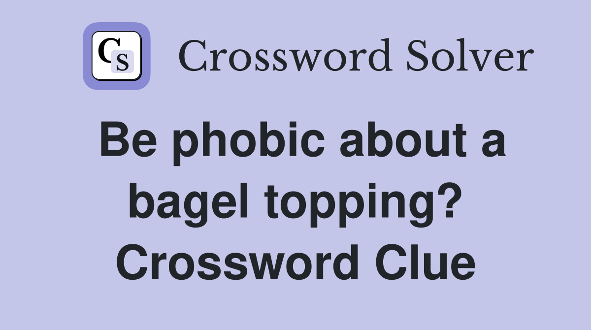 Be phobic about a bagel topping? Crossword Clue