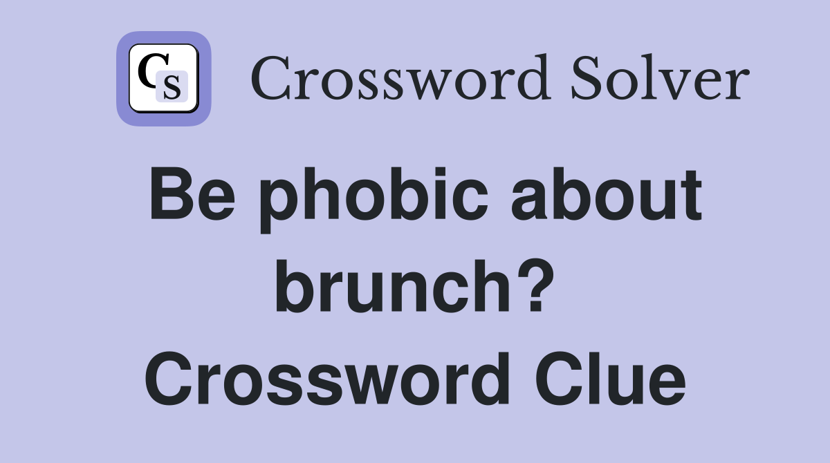 Be phobic about brunch? Crossword Clue