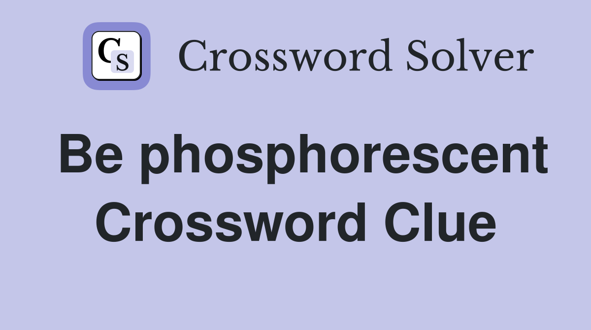 Be phosphorescent Crossword Clue