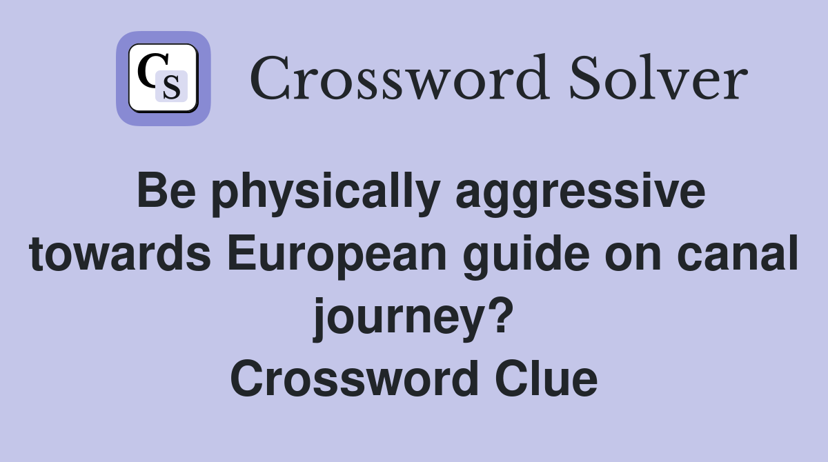 Be physically aggressive towards European guide on canal journey? Crossword Clue