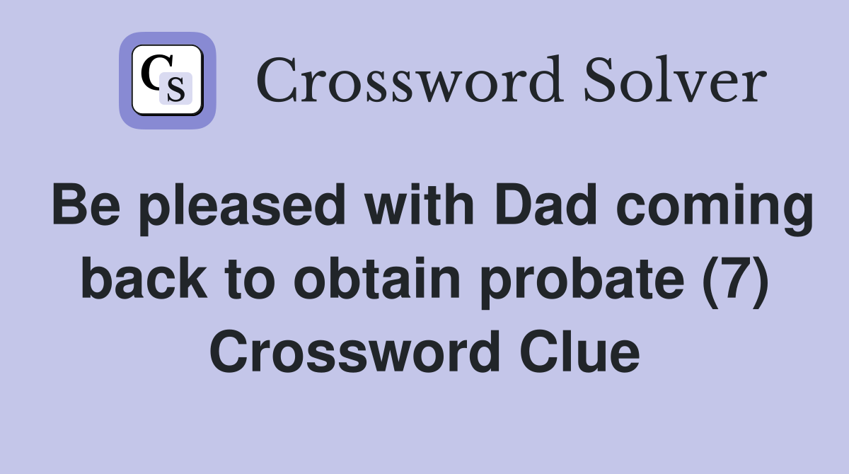 Be pleased with Dad coming back to obtain probate (7) Crossword Clue