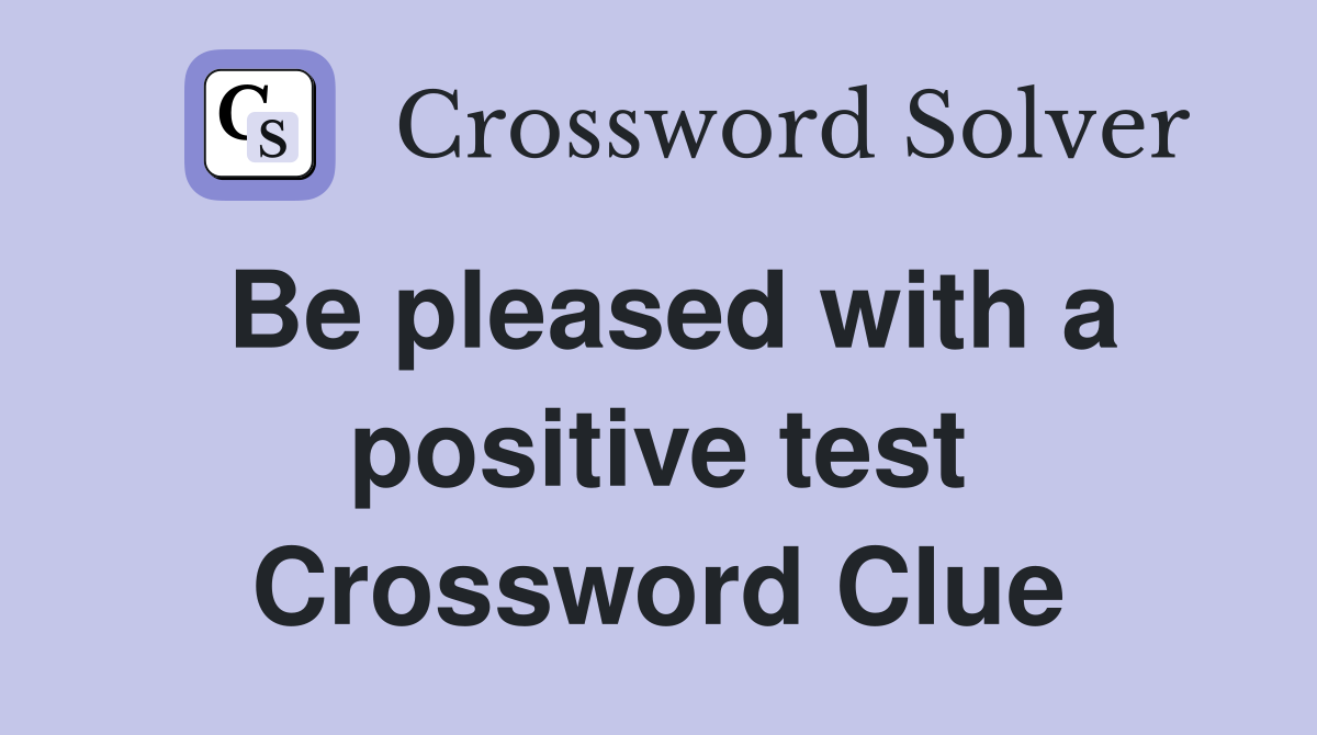 Be pleased with a positive test Crossword Clue