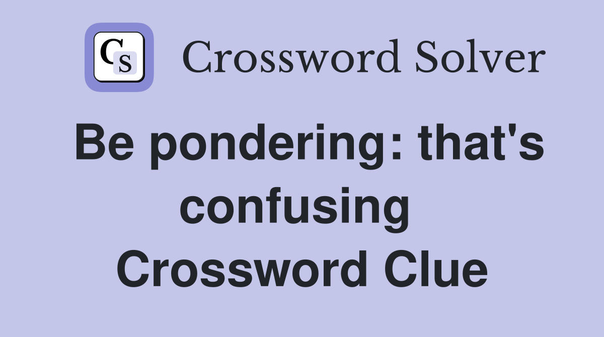 Be pondering: that's confusing  Crossword Clue