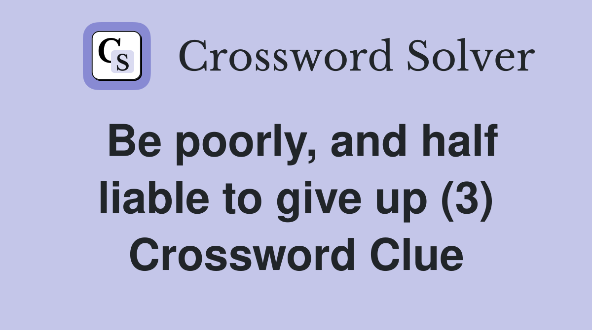 Be poorly, and half liable to give up (3) Crossword Clue