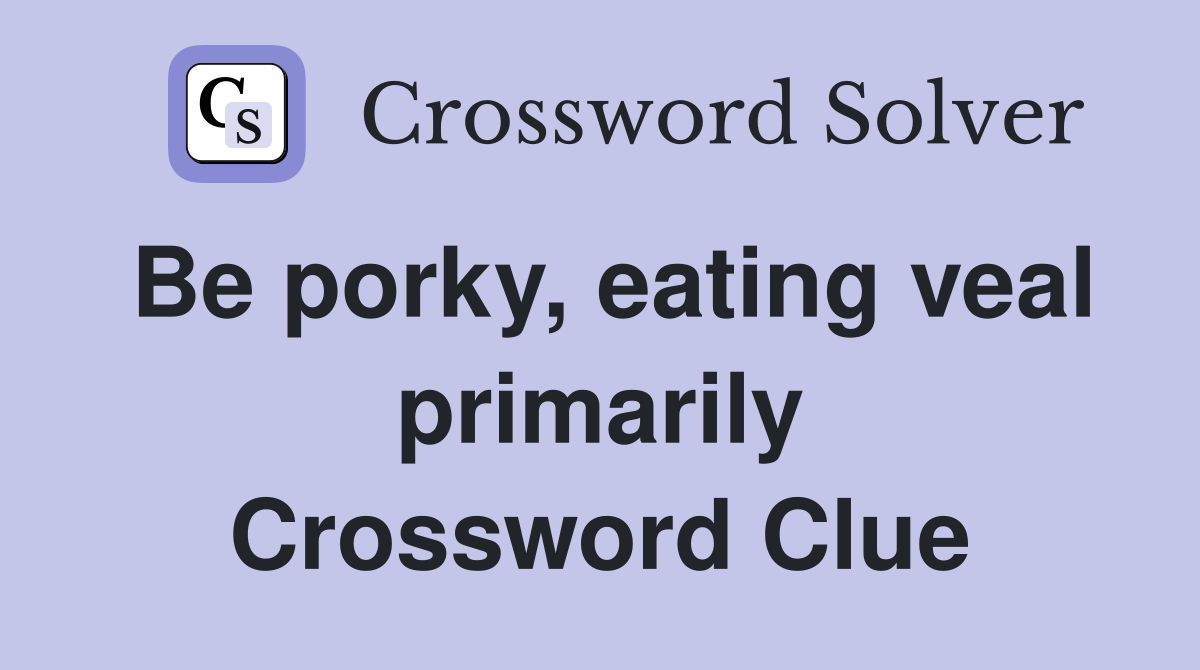Be porky, eating veal primarily Crossword Clue