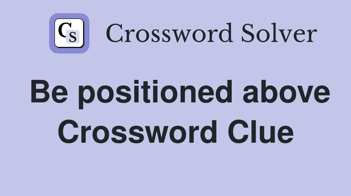 Be positioned above Crossword Clue