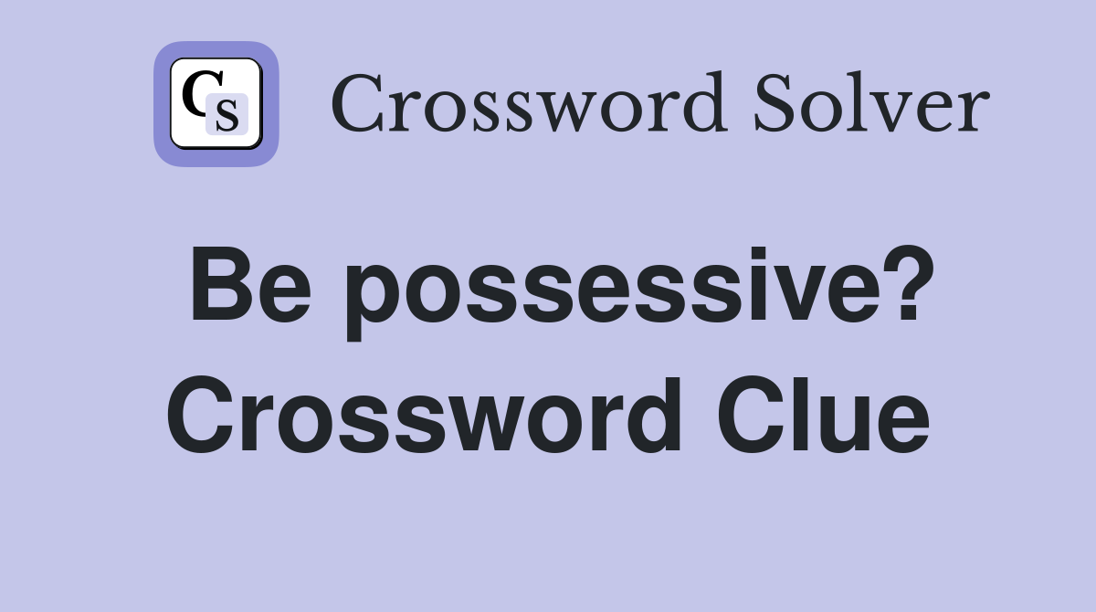 Be possessive? Crossword Clue