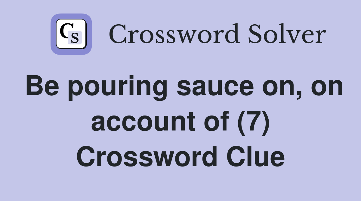 Be pouring sauce on, on account of (7) Crossword Clue