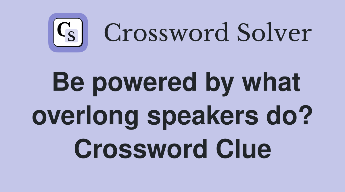 Be powered by what overlong speakers do? Crossword Clue