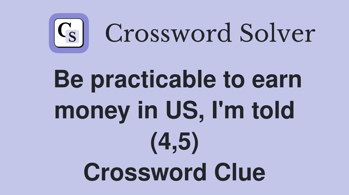 Be practicable to earn money in US, I'm told (4,5) Crossword Clue