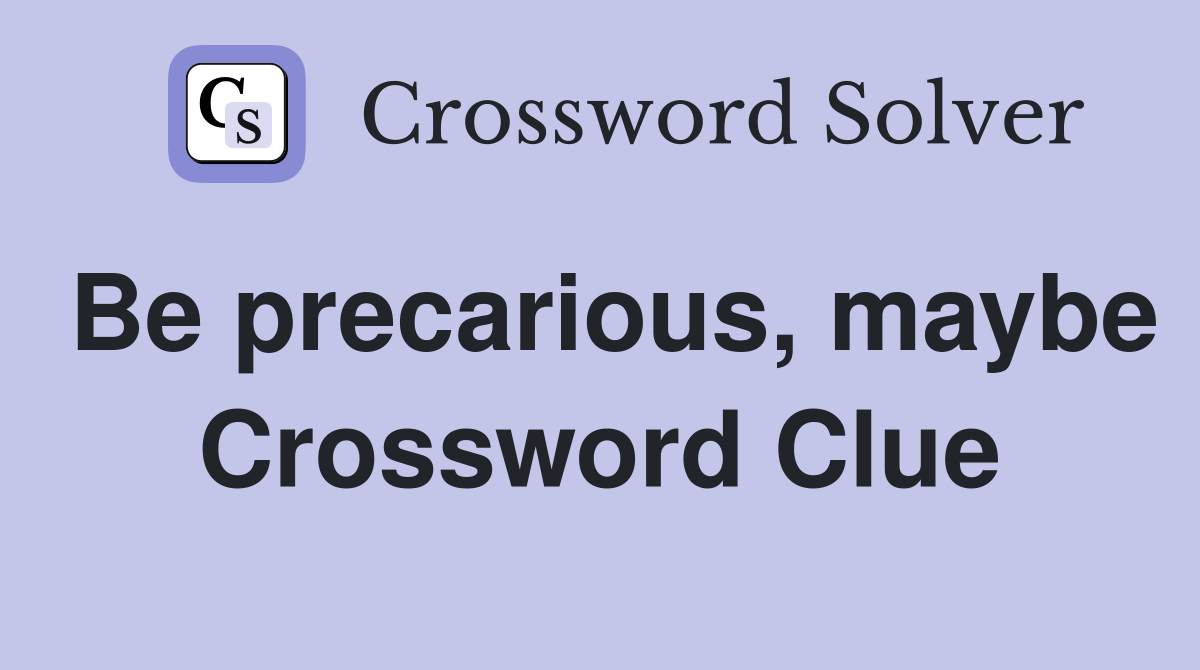 Be precarious, maybe Crossword Clue