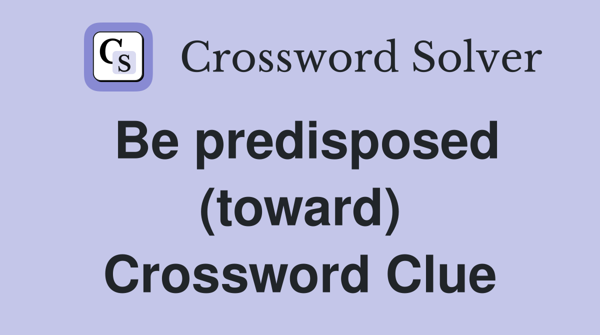 Be predisposed (toward) Crossword Clue