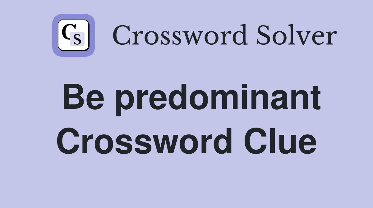 Be predominant Crossword Clue