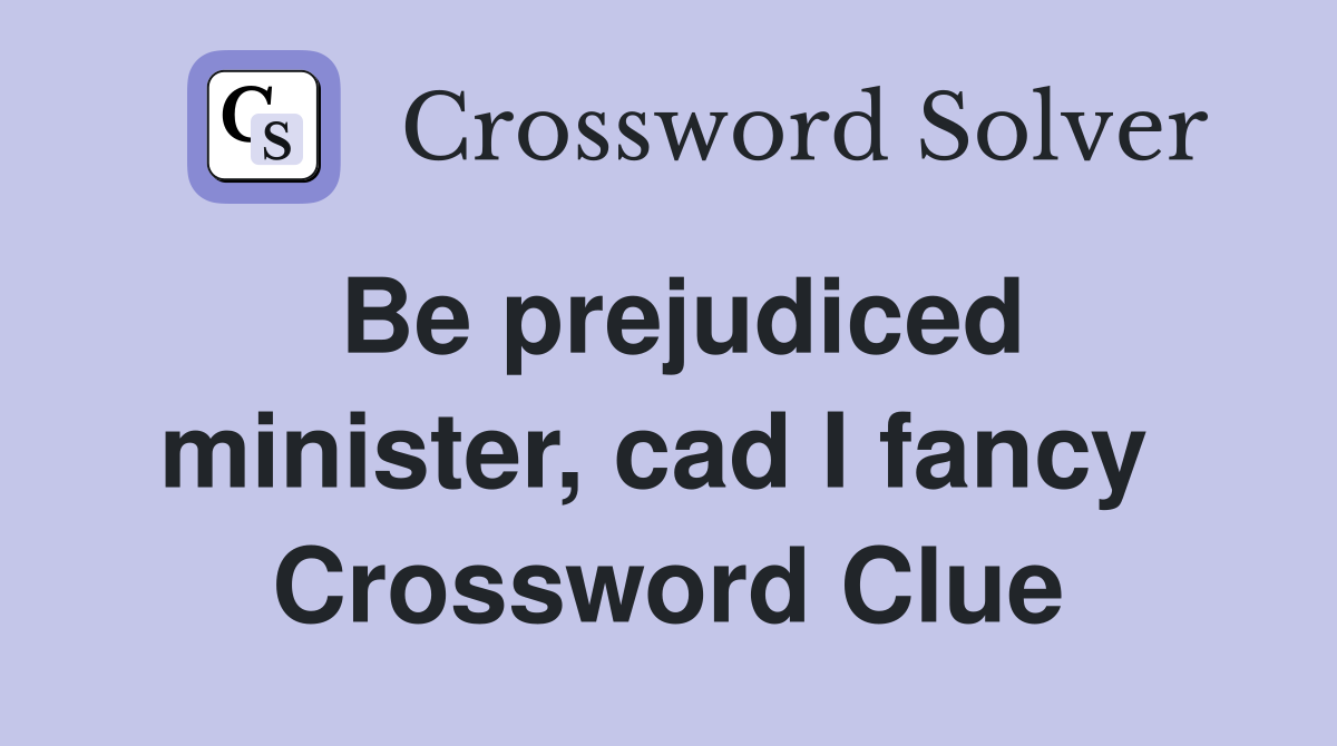 Be prejudiced minister, cad I fancy  Crossword Clue