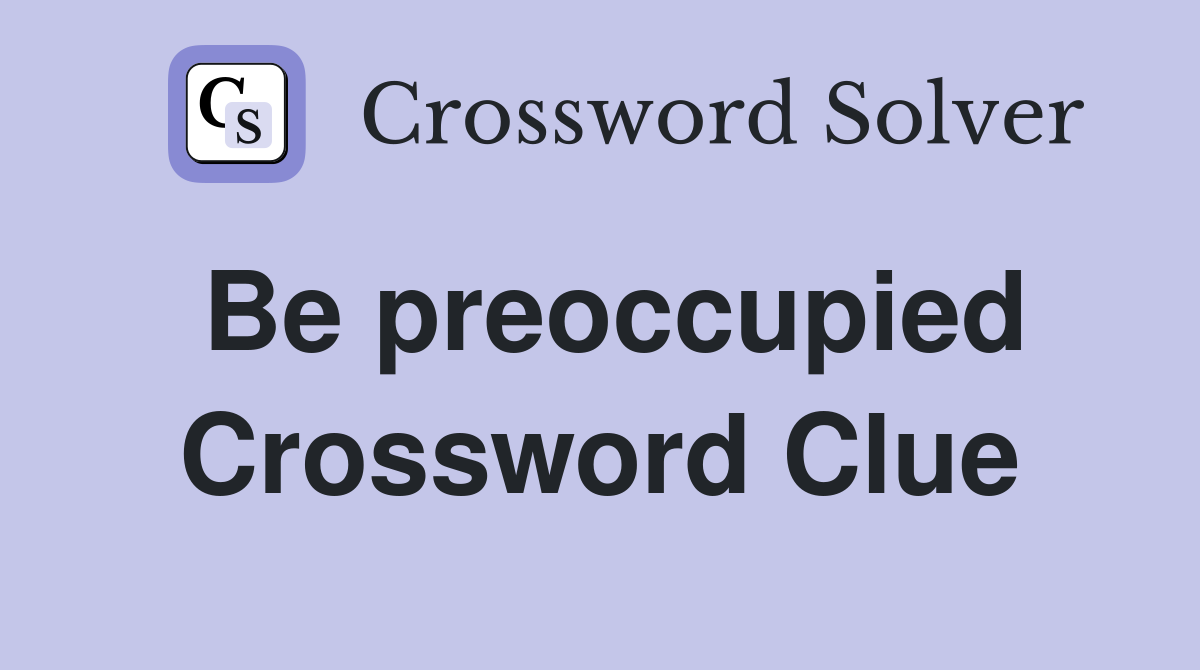 Be preoccupied Crossword Clue