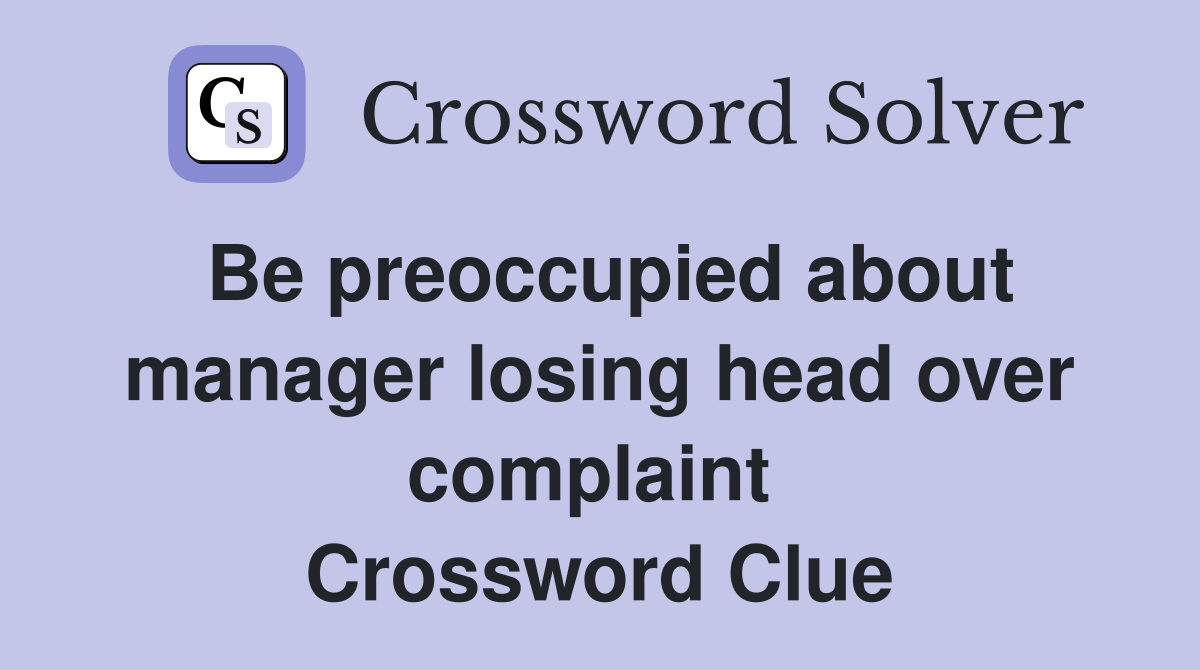 Be preoccupied about manager losing head over complaint  Crossword Clue