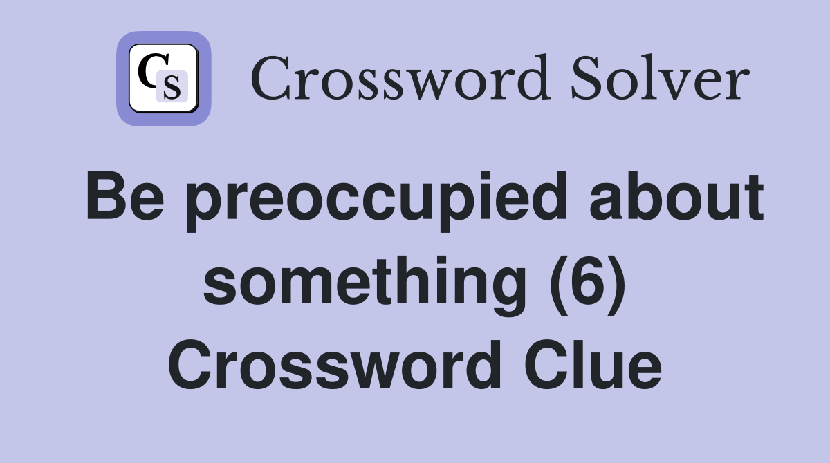 Be preoccupied about something (6) Crossword Clue