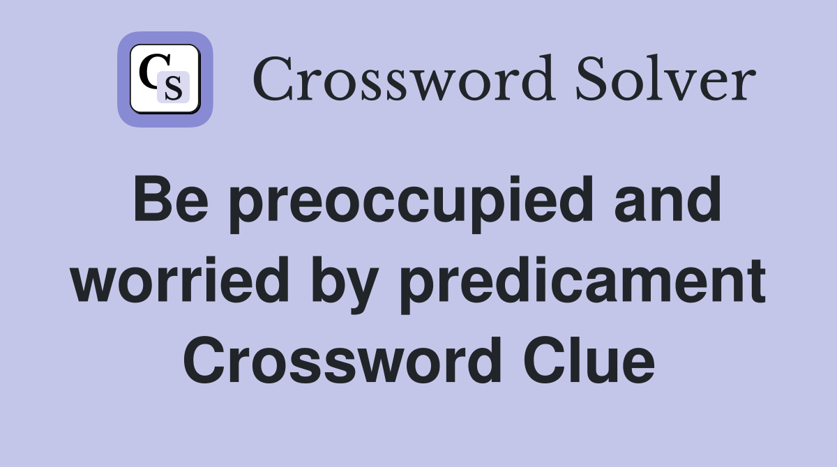 Be preoccupied and worried by predicament Crossword Clue