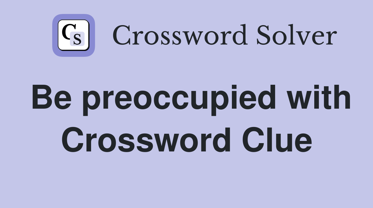 Be preoccupied with Crossword Clue